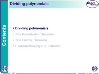 5 of 18
Contents
© Boardworks Ltd 2005
5 of 27
Dividing polynomials
The Remainder Theorem
The Factor Theorem
Examination-style questions
Dividing polynomials
 