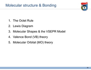Molecular structure & Bonding
1. The Octet Rule
2. Lewis Diagram
3. Molecular Shapes & the VSEPR Model
4. Valence Bond (VB) theory
5. Molecular Orbital (MO) theory
39
 