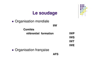 Le soudage
 Organisation mondiale
IIW
Comités
référentiel formation IWP
IWS
IWT
IWE
 Organisation française
AFS
 