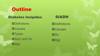 Outline
Diabetes Insipidus
Definitions
Causes
Types
Ass’t and Dx
Mgt
SIADH
Definitions
Causes
Dx
Mgt
 