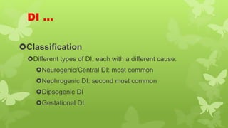 DI …
Classification
Different types of DI, each with a different cause.
Neurogenic/Central DI: most common
Nephrogenic DI: second most common
Dipsogenic DI
Gestational DI
 
