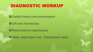DIAGNOSTIC WORKUP
Careful history and examination
U/A and microscopy
Plasma/serum electrolytes
Water deprivation test (Dehydration test)
 