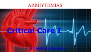 ARRHYTHMIAS
Critical Care I
BY AME M. (BSc, MSc)
 
