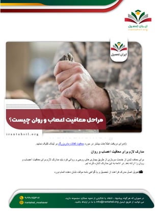👈🏻
‫بیشت‬ ‫اطالعات‬ ‫دریافت‬ ‫برای‬
‫مورد‬ ‫در‬ ‫ر‬
‫مادربزرگ‬ ‫کفالت‬ ‫معافیت‬
‫نمایید‬ ‫کلیک‬ ‫لینک‬ ‫بر‬
.
‫الزم‬ ‫مدارک‬
‫روان‬ ‫و‬ ‫اعصاب‬ ‫معافیت‬ ‫برای‬
‫و‬ ‫اعصاب‬ ‫معافیت‬ ‫برای‬ ‫الزم‬ ‫مدارک‬ ‫باید‬ ‫فرد‬ ‫روانی‬ ‫و‬ ‫روحی‬ ‫های‬ ‫بیماری‬ ‫طریق‬ ‫از‬ ‫سربازی‬ ‫خدمت‬ ‫از‬ ‫شدن‬ ‫معاف‬ ‫برای‬
‫ایم‬ ‫کرده‬ ‫اشاره‬ ‫مدارک‬ ‫این‬ ‫به‬ ‫ادامه‬ ‫در‬ .‫دهد‬ ‫ارائه‬ ‫را‬ ‫روان‬
.
📂
‫دو‬ ‫اتمام‬ ‫دهنده‬ ‫نشان‬ ‫موقت‬ ‫نامه‬ ‫گواهی‬ ‫یا‬ ‫و‬ ‫تحصیل‬ ‫از‬ ‫فراغت‬ ‫مدرک‬ ‫اصل‬ ‫تحویل‬
‫ره‬
 