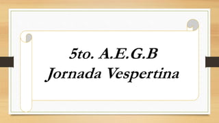 5to. A.E.G.B
Jornada Vespertina
 