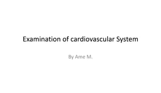 Examination of cardiovascular System
By Ame M.
 