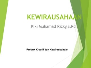 KEWIRAUSAHAAN
Kiki Muhamad Rizky,S.Pd
Produk Kreatif dan Kewirausahaan
 