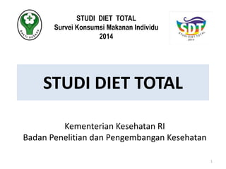 STUDI DIET TOTAL
Kementerian Kesehatan RI
Badan Penelitian dan Pengembangan Kesehatan
1
STUDI DIET TOTAL
Survei Konsumsi Makanan Individu
2014
 