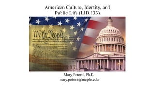 American Culture, Identity, and
Public Life (LIB.133)
Mary Potorti, Ph.D.
mary.potorti@mcphs.edu
 