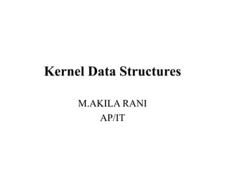 Kernel Data Structures
M.AKILA RANI
AP/IT
 