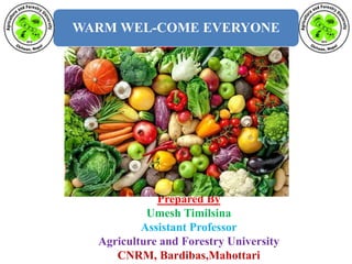 WARM WEL-COME EVERYONE
Prepared By
Umesh Timilsina
Assistant Professor
Agriculture and Forestry University
CNRM, Bardibas,Mahottari
 