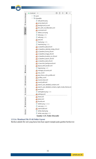 32
Gambar 1.45. Folder Drawable
1.5.1.6. Membuat File UI di Folder Layout
Berikut adalah file xml yang harus kita buat seperti tampak pada gambar berikut ini:
 
