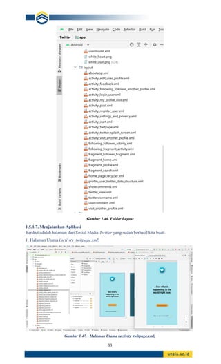 33
Gambar 1.46. Folder Layout
1.5.1.7. Menjalankan Aplikasi
Berikut adalah halaman dari Sosial Media Twitter yang sudah berhasil kita buat:
1. Halaman Utama (activity_twitpage.xml)
Gambar 1.47. . Halaman Utama (activity_twitpage.xml)
 