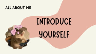 INTRODUCE
YOURSELF
ALL ABOUT ME
 
