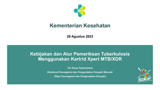 Kebijakan dan Alur Pemeriksan Tuberkulosis
Menggunakan Kartrid Xpert MTB/XDR
Kementerian Kesehatan
Tim Kerja Tuberkulosis
Direktorat Pencegahan dan Pengendalian Penyakit Menular
Ditjen Pencegahan dan Pengendalian Penyakit
28 Agustus 2023
 