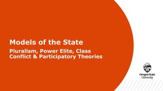 v
Models of the State
Pluralism, Power Elite, Class
Conflict & Participatory Theories
 