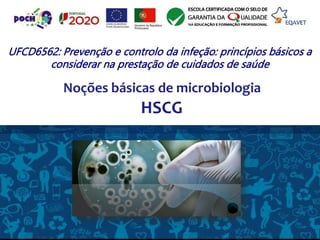 HSCG
UFCD6562: Prevenção e controlo da infeção: princípios básicos a
considerar na prestação de cuidados de saúde
Noções básicas de microbiologia
 
