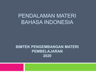 PENDALAMAN MATERI
BAHASA INDONESIA
BIMTEK PENGEMBANGAN MATERI
PEMBELAJARAN
2020
 