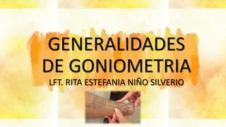 GENERALIDADES
DE GONIOMETRIA
LFT. RITA ESTEFANIA NIÑO SILVERIO
 