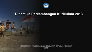 BKLM KEMENDIKBUD
Dinamika Perkembangan Kurikulum 2013
KEMENTERIAN PENDIDIKAN DAN KEBUDAYAAN REPUBLIK INDONESIA
2018
1
 