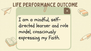 I am a mindful, self-
directed learner and role
model, consciously
expressing my Faith.
 
