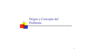 8
Origen y Concepto del
Problema
 
