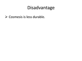 Disadvantage
 Cosmesis is less durable.
 