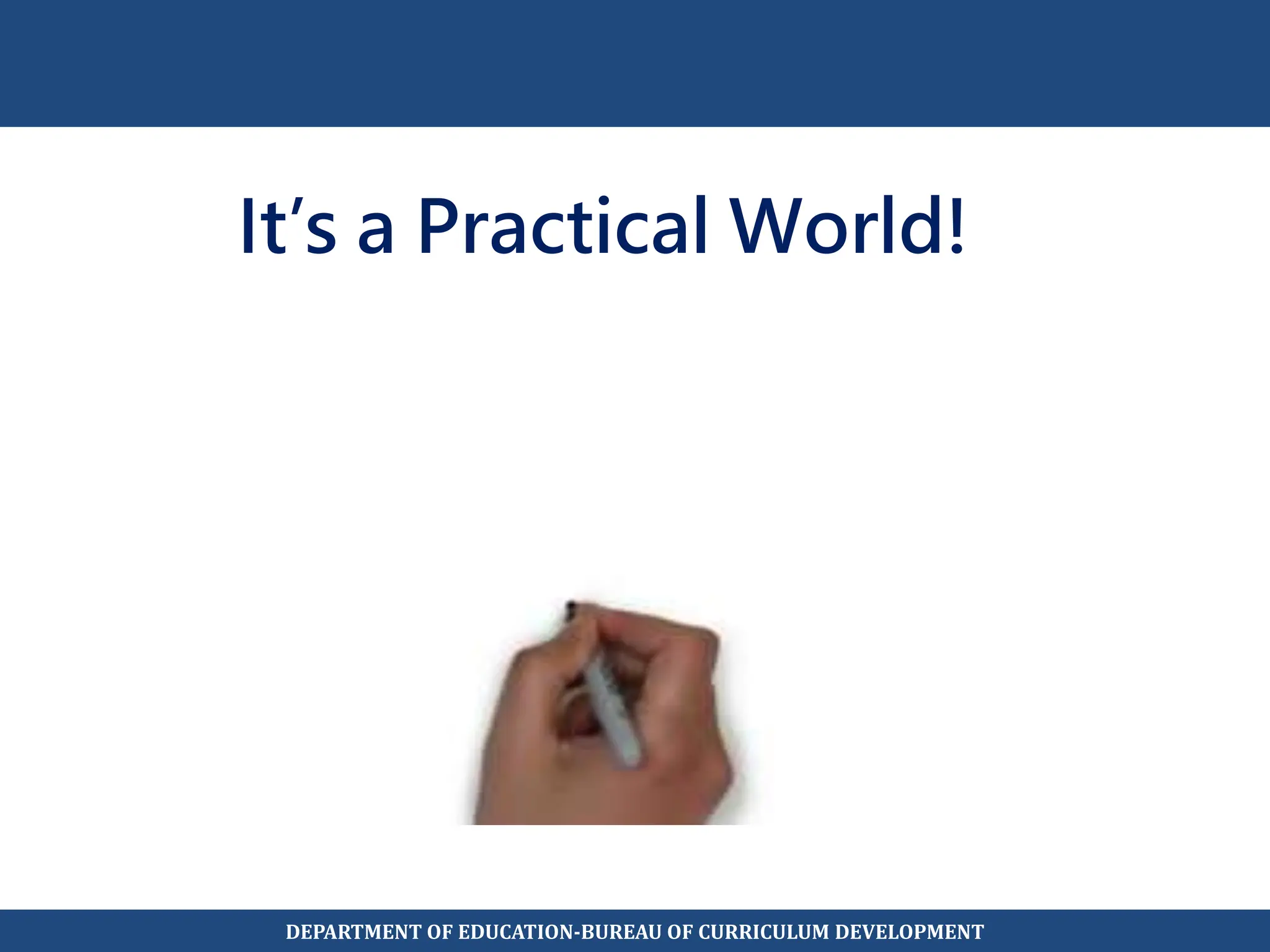 It’s a Practical World!
DEPARTMENT OF EDUCATION-BUREAU OF CURRICULUM DEVELOPMENT
 