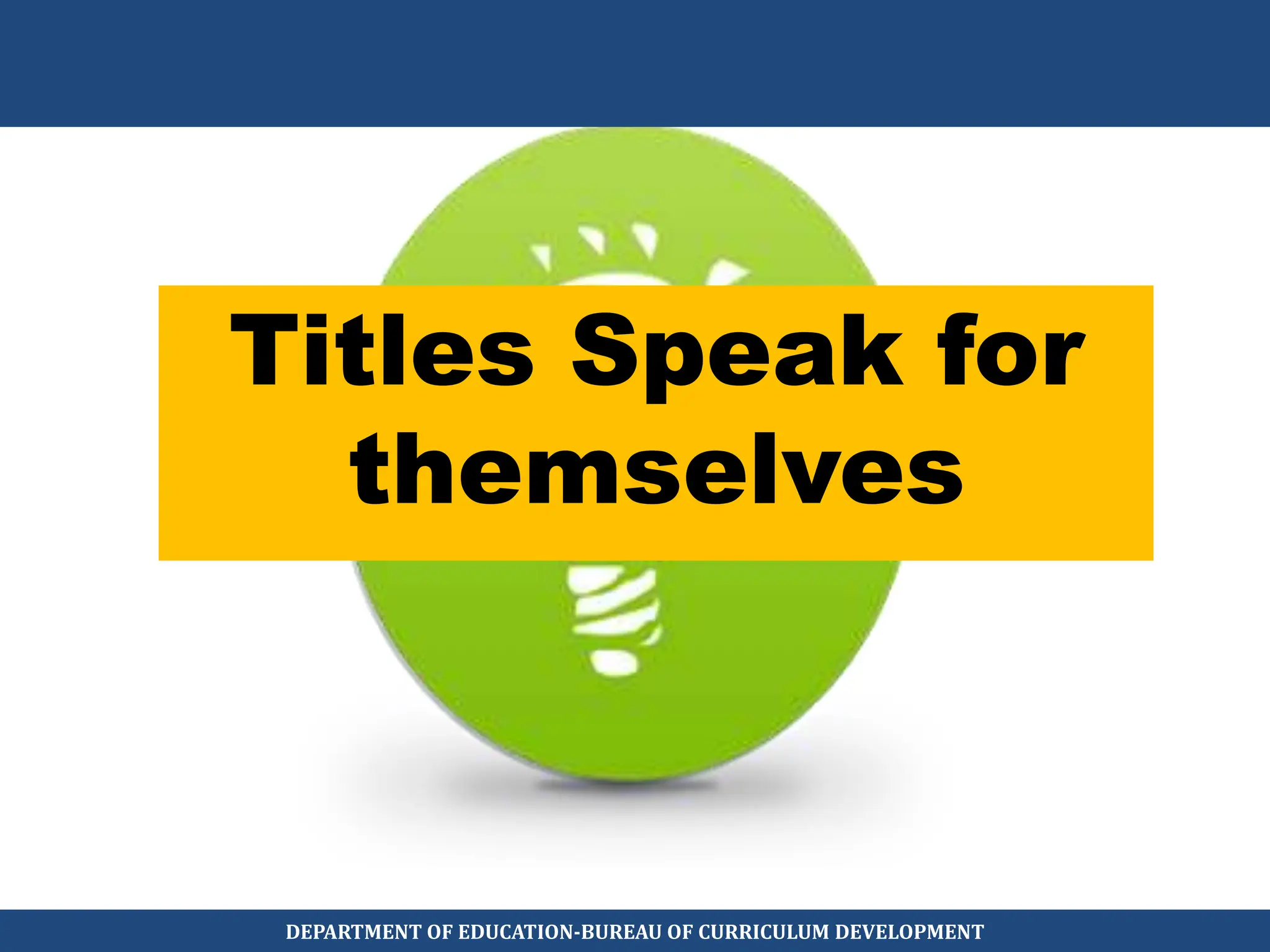 Titles Speak for
themselves
DEPARTMENT OF EDUCATION-BUREAU OF CURRICULUM DEVELOPMENT
 
