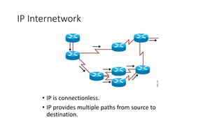 IP Internetwork
• IP is connectionless.
• IP provides multiple paths from source to
destination.
 