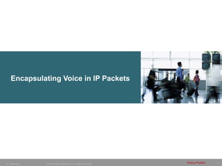 14
© 2005 Cisco Systems, Inc. All rights reserved. Cisco Public
IP Telephony
Encapsulating Voice in IP Packets
 