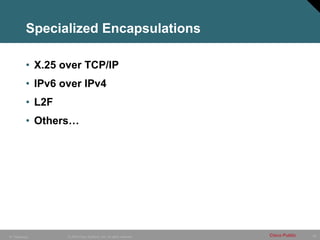 26
© 2005 Cisco Systems, Inc. All rights reserved. Cisco Public
IP Telephony
Specialized Encapsulations
• X.25 over TCP/IP
• IPv6 over IPv4
• L2F
• Others…
 