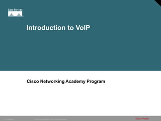 1
© 2005 Cisco Systems, Inc. All rights reserved. Cisco Public
IP Telephony
Introduction to VoIP
Cisco Networking Academy Program
 