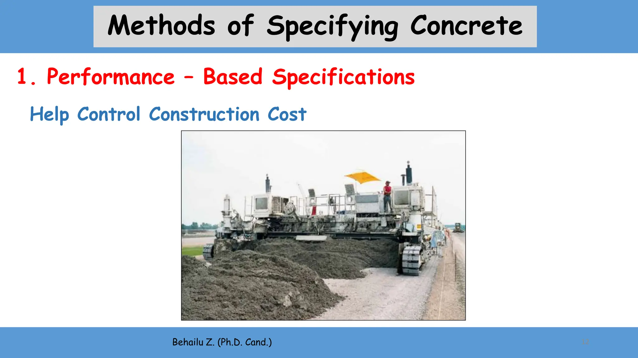 Help Control Construction Cost
Behailu Z. (Ph.D. Cand.) 12
1. Performance – Based Specifications
Methods of Specifying Concrete
 