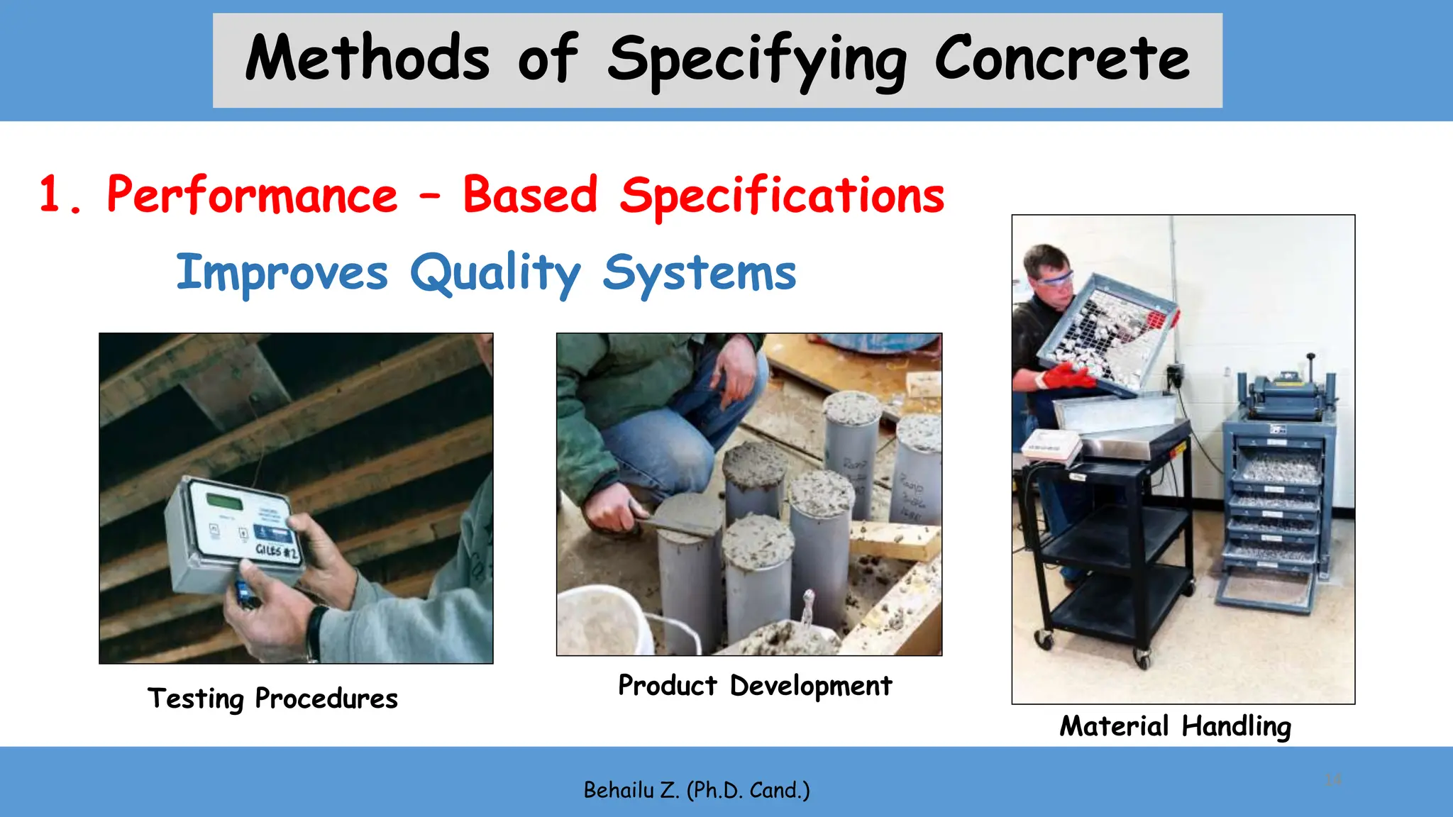 Product Development
Testing Procedures
Material Handling
Behailu Z. (Ph.D. Cand.)
Improves Quality Systems
14
1. Performance – Based Specifications
Methods of Specifying Concrete
 