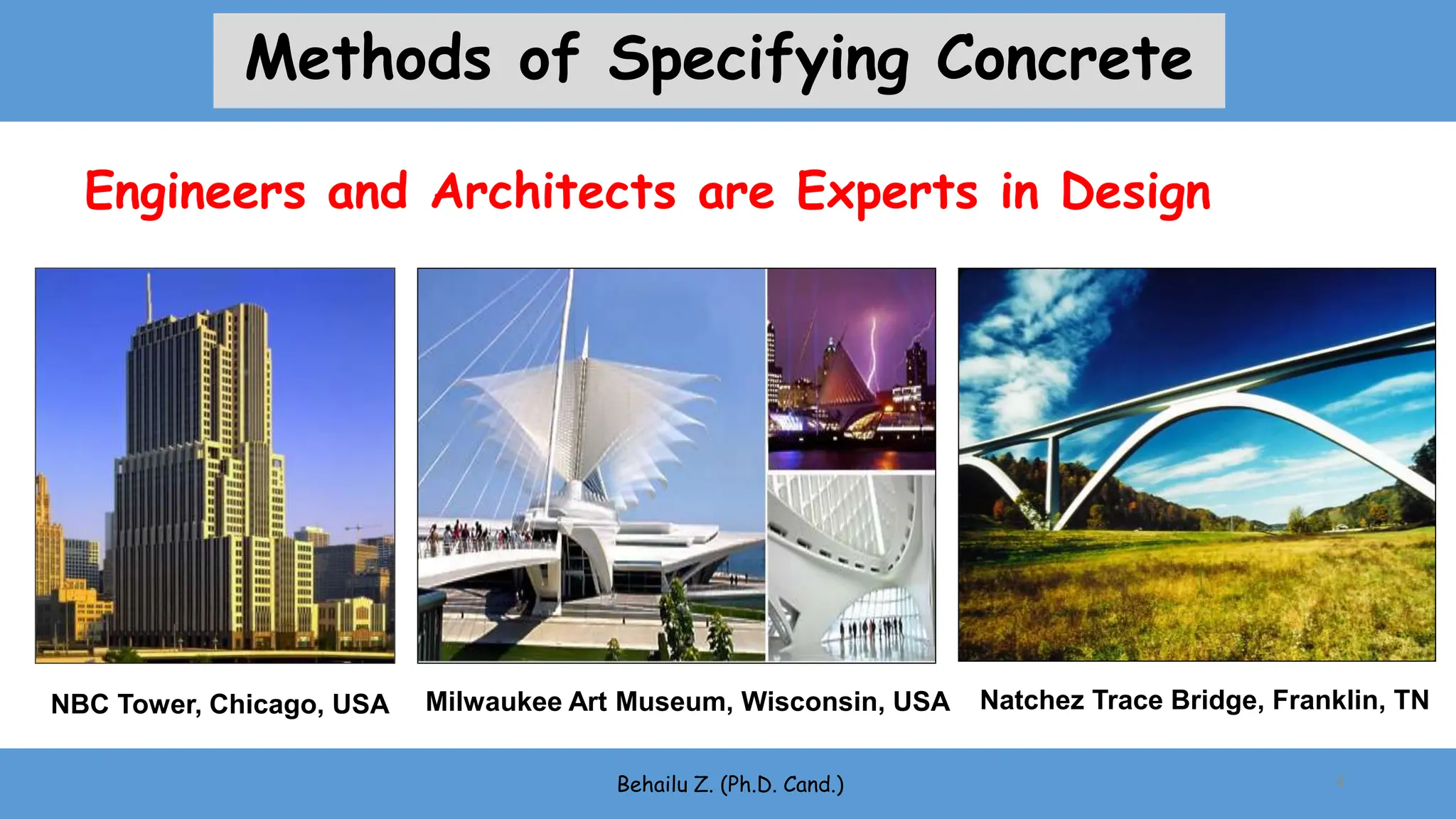 Engineers and Architects are Experts in Design
Natchez Trace Bridge, Franklin, TN
Milwaukee Art Museum, Wisconsin, USA
NBC Tower, Chicago, USA
Behailu Z. (Ph.D. Cand.) 4
Methods of Specifying Concrete
 