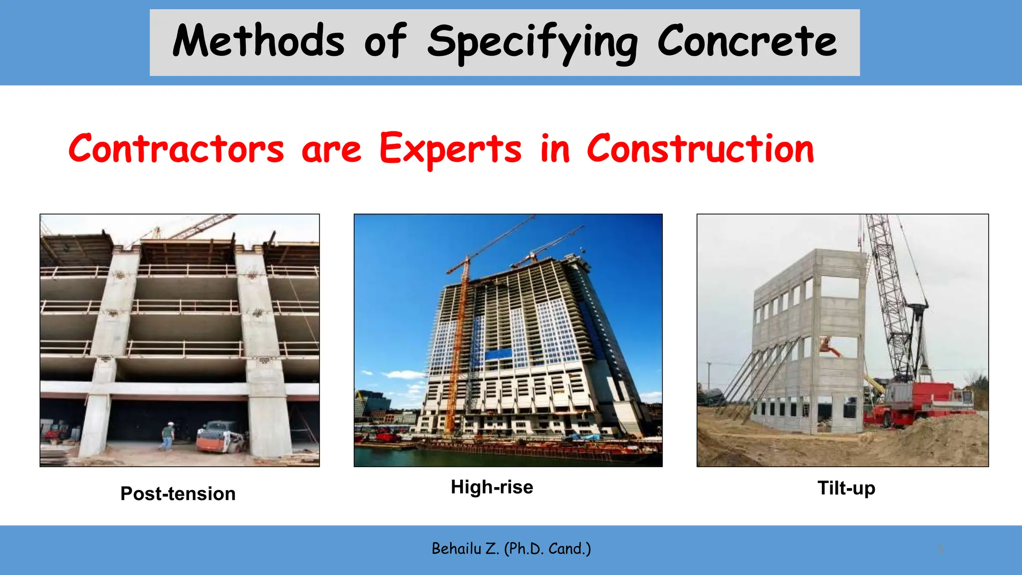 Contractors are Experts in Construction
High-rise Tilt-up
Post-tension
Behailu Z. (Ph.D. Cand.) 5
Methods of Specifying Concrete
 