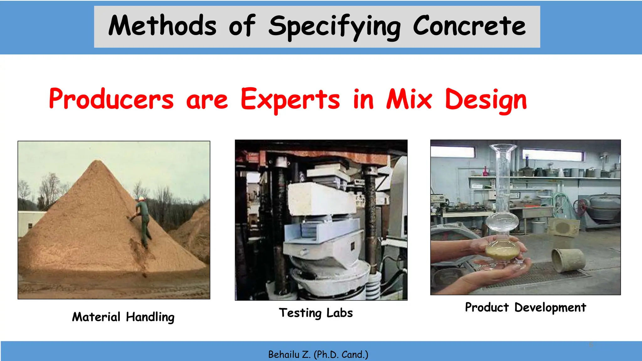 Producers are Experts in Mix Design
Product Development
Testing Labs
Material Handling
Behailu Z. (Ph.D. Cand.)
6
Methods of Specifying Concrete
 
