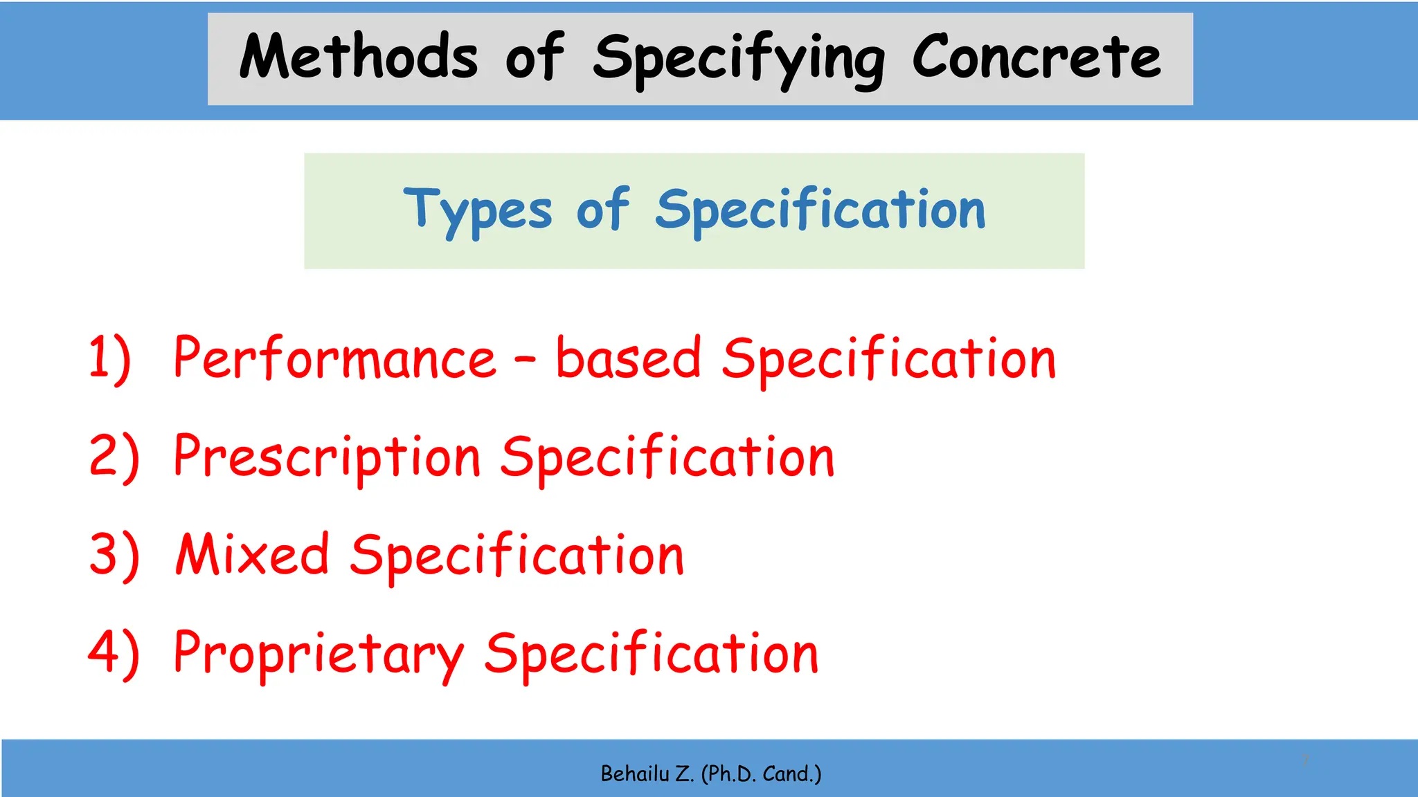 Types of Specification
Behailu Z. (Ph.D. Cand.)
1) Performance – based Specification
2) Prescription Specification
3) Mixed Specification
4) Proprietary Specification
7
Methods of Specifying Concrete
 