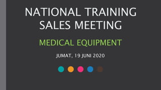 NATIONAL TRAINING
SALES MEETING
MEDICAL EQUIPMENT
JUMAT, 19 JUNI 2020
 