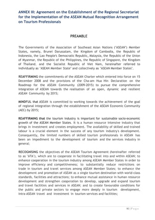 1. enhance awareness and provide capacity building on the implementation of the
MRA TP including marketing and promotion of the services offered by the
Secretariat;
2. develop, maintain and update the ASEAN Tourism Professional Registration
System (ATPRS) including its database management and resources for
implementation of the MRA;
3. formulate, update and recommend the necessary mechanisms including
certification and assessment to enable the smooth implementation of the
MRA TP;
4. ensure effective and efficient use of human, financial and capital resources of
the Secretariat; and
5. perform such other functions and responsibilities that may be assigned to it
by the Governing Council.
Article 4
The Governing Council
1. The ASEAN Tourism Professional Monitoring Committee (ATPMC) shall be the
Governing Council of the Secretariat.
2. The ATPMC shall consist of ASEAN National Tourism Organisations (“ASEAN
NTOs”) and appointed representatives from the National Tourism Professional
Boards (“NTPB”).
3. The roles of the Governing Council shall be as follows:
a. undertake the overall supervision of operations, provide policy guidance
and give directions to the Secretariat;
b. approve the organisational structure and staff requirements of the
Secretariat;
c. establish the terms and conditions for the position of the Executive
Director, and staff members;
d. appoint and evaluate an Executive Director in accordance with the
terms and conditions for such a position, as established;
e. approve the rules, procedures and regulations for the operations of the
Secretariat including staff and financial rules and procedures;
f. recommend to the ASEAN NTOs the annual business plan, including the
annual budget of the Secretariat and monitor its implementation;

 