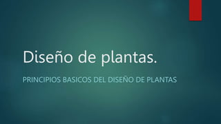 Diseño de plantas.
PRINCIPIOS BASICOS DEL DISEÑO DE PLANTAS
 