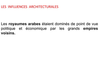 Les royaumes arabes étaient dominés de point de vue
politique et économique par les grands empires
voisins.
LES INFLUENCES ARCHITECTURALES
 