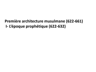 Première architecture musulmane (622-661)
I- L’époque prophétique (622-632)
 