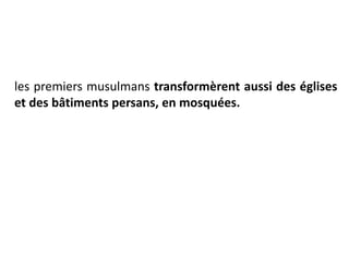 les premiers musulmans transformèrent aussi des églises
et des bâtiments persans, en mosquées.
 