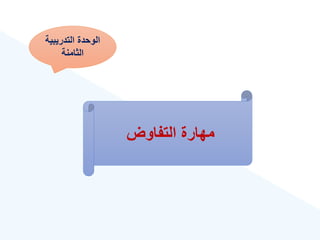 ‫التدريبية‬ ‫الوحدة‬
‫الثامنة‬
‫التفاوض‬ ‫مهارة‬
 