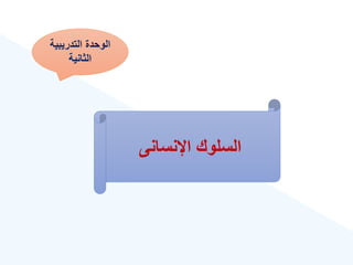 ‫التدريبية‬ ‫الوحدة‬
‫الثانية‬
‫اإلنسانى‬ ‫السلوك‬
 