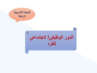 ‫التدريبية‬ ‫الوحدة‬
‫الرابعة‬
‫الوهيفى‬ ‫الدور‬
/
‫الجتماع‬
‫ى‬
‫للفرد‬
 