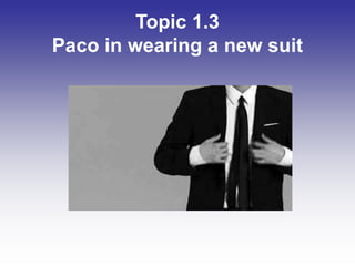 Topic 1.3
Paco in wearing a new suit
 