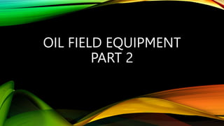 OIL FIELD EQUIPMENT
PART 2
 